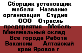 Сборщик-установщик мебели › Название организации ­ Студия 71 , ООО › Отрасль предприятия ­ Мебель › Минимальный оклад ­ 1 - Все города Работа » Вакансии   . Алтайский край,Яровое г.